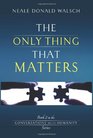 The Only Thing That Matters Book 2 in the Conversations with Humanity Series