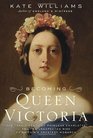 Becoming Queen Victoria The Tragic Death of Princess Charlotte and the Unexpected Rise of Britain's Greatest Monarch
