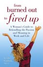 From Burned Out to Fired Up  A Woman's Guide to Rekindling the Passion and Meaning in Work and Life