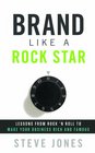 Brand Like A Rock Star Lessons from Rock 'n Roll to Make Your Business Rich and Famous