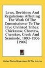 Laws Decisions And Regulations Affecting The Work Of The Commissioner To The Five Civilized Tribes Chickasaw Choctaw Cherokee Creek And Seminole 18931906