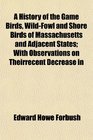 A History of the Game Birds WildFowl and Shore Birds of Massachusetts and Adjacent States With Observations on Theirrecent Decrease in