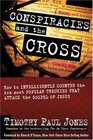 Conspiracies and the Cross How to Intelligently Counter the Ten Most Popular Theories That Attack the Gospel of Jesus