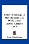 Christ's Challenge To Man's Spirit In This World Crisis Advent Addresses