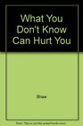 What You Don't Know Can Hurt You