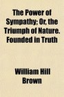 The Power of Sympathy Or the Triumph of Nature Founded in Truth