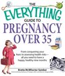 Everything Guide to Pregnancy Over 35 From Conquering Your Fears to Assessing Health RisksAll You Need to Have a Happy Healthy Nine Months