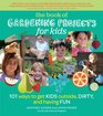 The Book of Gardening Projects for Kids 101 Ways to Get Kids Outside Dirty and Having Fun