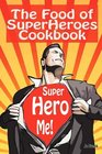 The Food of SuperHeroes Cookbook SuperHero Me Becoming a SuperHero with these Awesome Recipes
