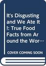 It's Disgusting and We Ate It! True Food Facts from Around the World and Throughout History