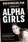 Alpha Girls Understanding the New American Girl and How She Is Changing the World