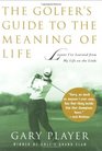 The Golfer's Guide to the Meaning of Life Lessons I've Learned from My Life on the Links