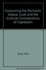 Consuming the Romantic Utopia Love and the Cultural Contradictions of Capitalism