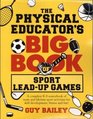 The Physical Educator's Big Book Of Sport Leadup Games A Complete K8 Sourcebook Of Team and Lifetime Sport Activities For Skill Development Fitness and Fun
