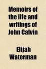 Memoirs of the life and writings of John Calvin