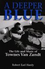 A Deeper Blue The Life and Music of Townes Van Zandt