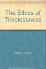 The Ethics of Timelessness
