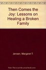 Then Comes the Joy Lessons on Healing a Broken Family