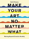 Make Your Art No Matter What Moving Beyond Creative Hurdles