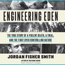 Engineering Eden The True Story of a Violent Death a Trial and the Fight over Controlling Nature