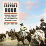 The Crowded Hour Theodore Roosevelt The Rough Riders and the Dawn of the American Century