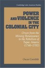 Power and Violence in the Colonial City  Oruro from the Mining Renaissance to the Rebellion of Tupac Amaru