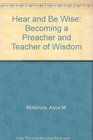 Hear And Be Wise Becoming A Preacher And Teacher Of Wisdom