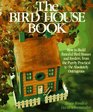 The Bird House Book How To Build Fanciful Birdhouses and Feeders from the Purely Practical to the Absolutely Outrageous