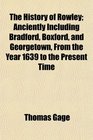 The History of Rowley Anciently Including Bradford Boxford and Georgetown From the Year 1639 to the Present Time