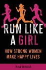 Run Like a Girl How Strong Women Make Happy Lives