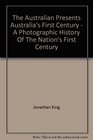 The Australian Presents Australia's First Century  A Photographic History Of The Nation's First Century