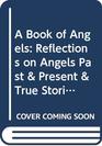 A Book of Angels Reflections on Angels Past  Present  True Stories of How They Touch Our Lives