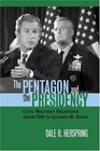 The Pentagon And The Presidency Civilmilitary Relations From FDR To George W Bush