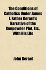 The Conditions of Catholics Under James I Father Gerard's Narrative of the Gunpowder Plot Etc With His Life