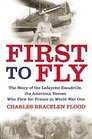 First to Fly The Story of the Lafayette Escadrille the American Heroes Who Flew For France in World War I