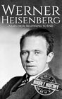Werner Heisenberg: A Life from Beginning to End (Biographies of Physicists)