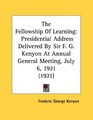 The Fellowship Of Learning Presidential Address Delivered By Sir F G Kenyon At Annual General Meeting July 6 1921