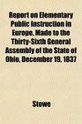 Report on Elementary Public Instruction in Europe Made to the ThirtySixth General Assembly of the State of Ohio December 19 1837