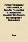 Parties Problems and Leaders of 1896 an Impartial Presentation of Living National Questions With Portraits and Biographies of Distinguished