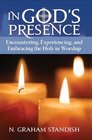 In God's Presence Encountering Experiencing and Embracing the Holy in Worship