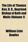 The Life of Thomas Ken D D Deprived Bishop of Bath and Wells
