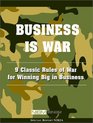 Business Is War 9 Classic Rules of War for Winning Big in Business