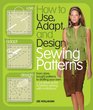 How to Use, Adapt, and Design Sewing Patterns: From store-bought patterns to drafting your own: a complete guide to fashion sewing with confidence