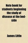 Note book for students beginning the study of disease at the bedside