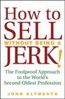 How to Sell Without Being a JERK The Foolproof Approach to the World's Second Oldest Profession