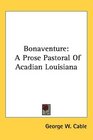Bonaventure A Prose Pastoral Of Acadian Louisiana