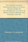 The Practical Alchemist Showing the Way an Ordinary HouseCat May Be Transformed into True Gold by Means of Divers Methods and Practices Heer Mo