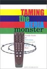 Taming the Media Monster A Family Guide to Television Internet and All the Rest
