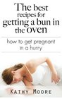 The Best Recipes for getting a bun in the Oven  How to get Pregnant in a hurry