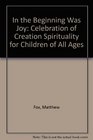 In the Beginning Was Joy Celebration of Creation Spirituality for Children of All Ages